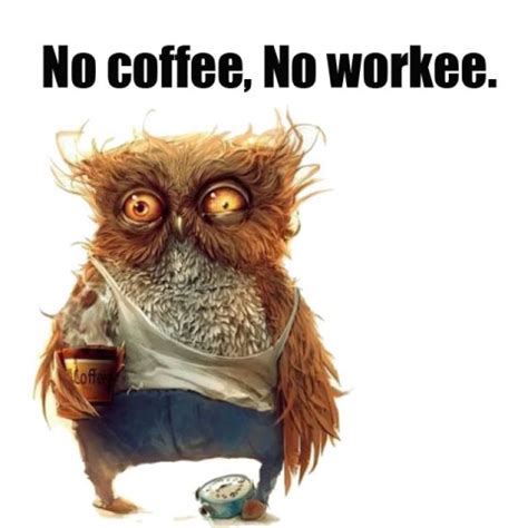 No coffee. No workee.