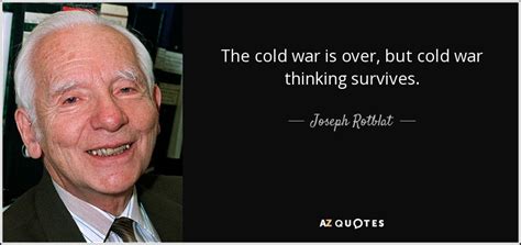 Joseph Rotblat quote: The cold war is over, but cold war thinking survives.