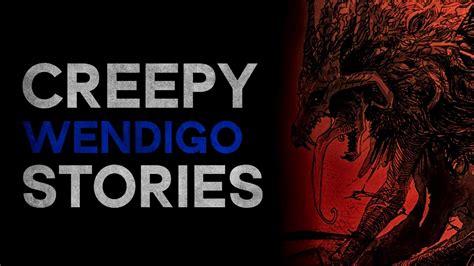 CREEPY WENDIGO STORIES 1+ HOURS OF WENDIGO STORIES What Lurks Above ...