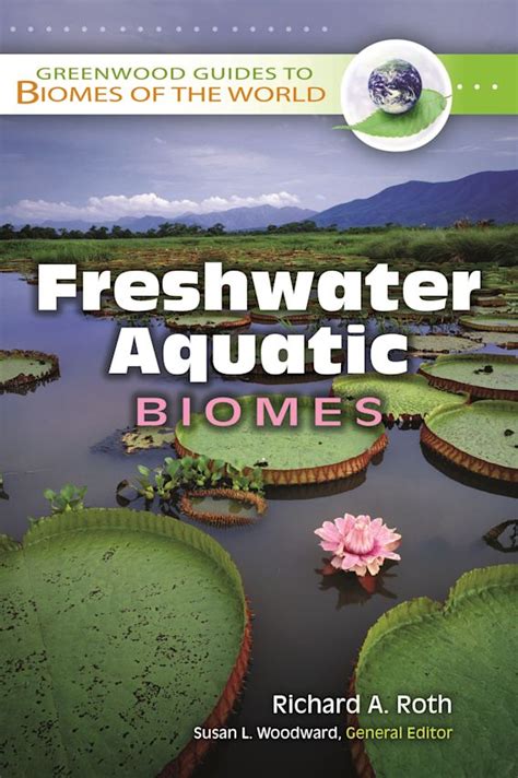 Freshwater Aquatic Biomes: : Greenwood Guides to Biomes of the World Richard A. Roth Greenwood