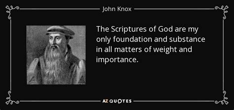 John Knox quote: The Scriptures of God are my only foundation and ...