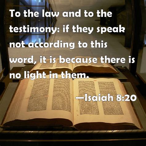 Isaiah 8:20 To the law and to the testimony: if they speak not according to this word, it is ...