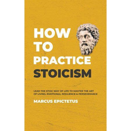 Mastering Stoicism: How to Practice Stoicism : Lead the Stoic way of Life to Master the Art of ...