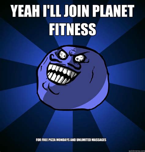 Yeah I'll join Planet Fitness For free pizza mondays and unlimited massages - Misc - quickmeme