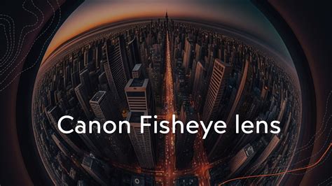 Canon Fisheye Lens : Creating Unique and Stunning Images