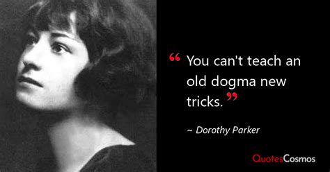 “You can't teach an old dogma new…” Dorothy Parker Quote