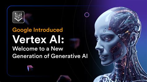 Google Introduced Vertex AI: Welcome to a New Generation of Generative AI