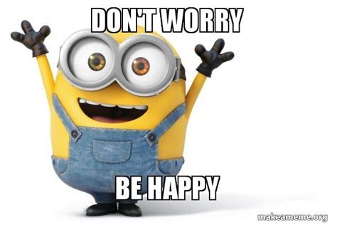 Don't worry Be Happy - Happy Minion Meme Generator