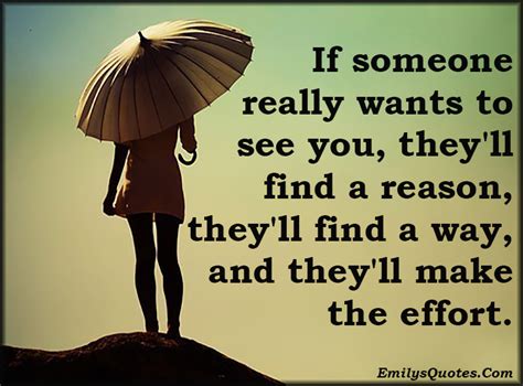 If someone really wants to see you, they’ll find a reason, they’ll find a way, and they’ll make ...