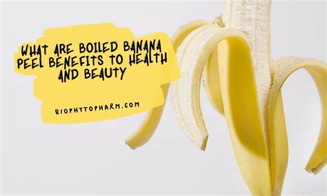 What Are Boiled Banana Peel Benefits To Health And Beauty | Biophytopharm