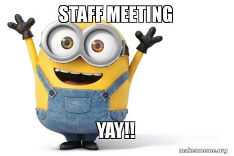 STAFF MEETING YAY!! - Happy Minion Meme Generator