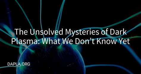 The Unsolved Mysteries of Dark Plasma: What We Don't Know Yet