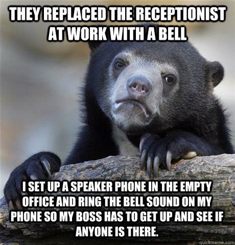 THEY REPLACED THE RECEPTIONIST AT WORK WITH A BELL I SET UP A SPEAKER PHONE IN THE EMPTY OFFICE ...