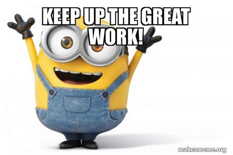 Keep up the great work! - Happy Minion Meme Generator