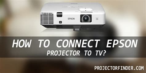 How to Connect Epson Projector to TV? The Ultimate Guide