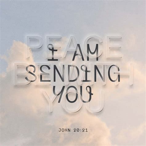 John 20:21 Again Jesus said, “Peace be with you! As the Father has sent me, I am sending you ...