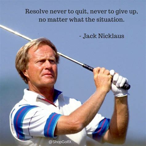 "Resolve never to quit, never to give up, no matter what the situation" - Jack Nicklaus #Golf # ...