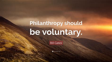 Bill Gates Quote: “Philanthropy should be voluntary.”