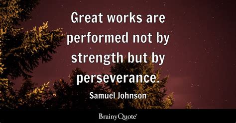 Great works are performed not by strength but by perseverance. - Samuel Johnson - BrainyQuote