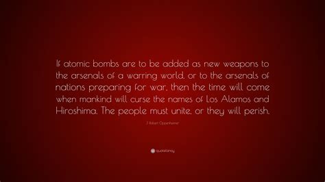 J. Robert Oppenheimer Quote: “If atomic bombs are to be added as new weapons to the arsenals of ...