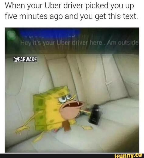 When your Uber driver picked you up five minutes ago | SpongeGar / Primitive Sponge / Caveman ...