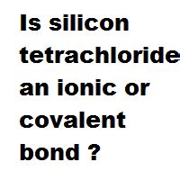 Is silicon tetrachloride an ionic or covalent bond