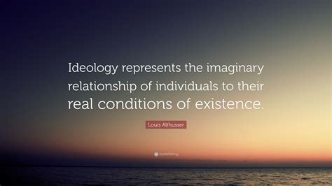 Louis Althusser Quote: “Ideology represents the imaginary relationship of individuals to their ...