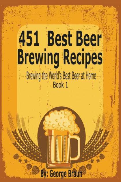 451 Best Beer Brewing Recipes: Brewing the World's Best Beer at Home ...