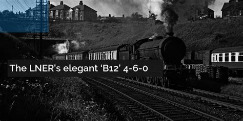 The LNER B12 4-6-0 steam locomotives history