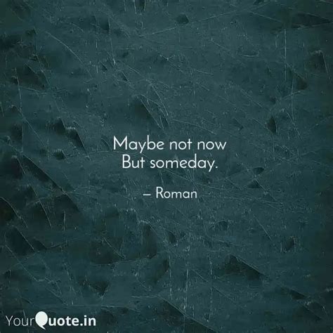 Maybe not now But someday... | Quotes & Writings by Roman tajpuriya | YourQuote