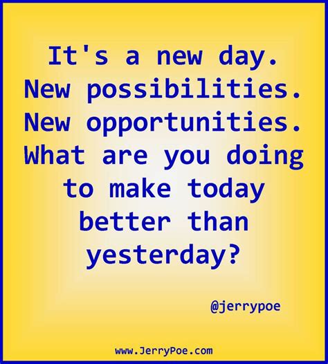 It's a new day. New possibilities. New opportunities. What are you doing to make today better ...