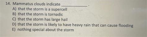 Solved 14. Mammatus clouds indicate A) that the storm is a | Chegg.com