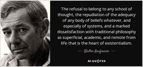 Walter Kaufmann quote: The refusal to belong to any school of thought ...