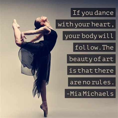 If you dance with your heart, your body will follow. The beauty of art is that there are no ...