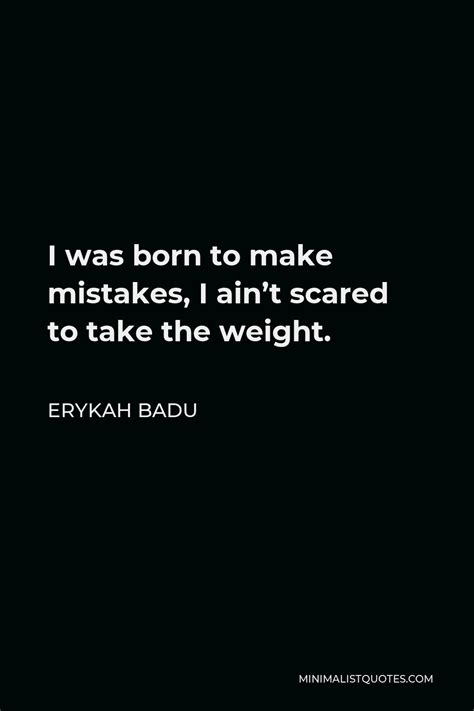 Erykah Badu Quote: I was born to make mistakes, I ain't scared to take the weight.