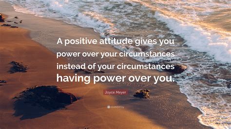 Joyce Meyer Quote: “A positive attitude gives you power over your circumstances instead of your ...