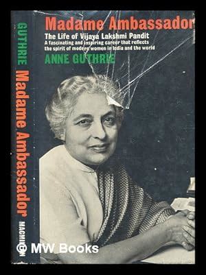 Madame Ambassador : the life of Vijaya Lakshmi Pandit / by Anne Guthrie ...