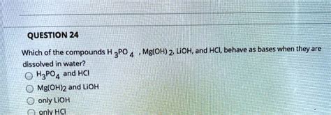 SOLVED: QUESTION 24 Which of the compounds H 3P0 4 Mg(OH) 2, LiOH, and ...