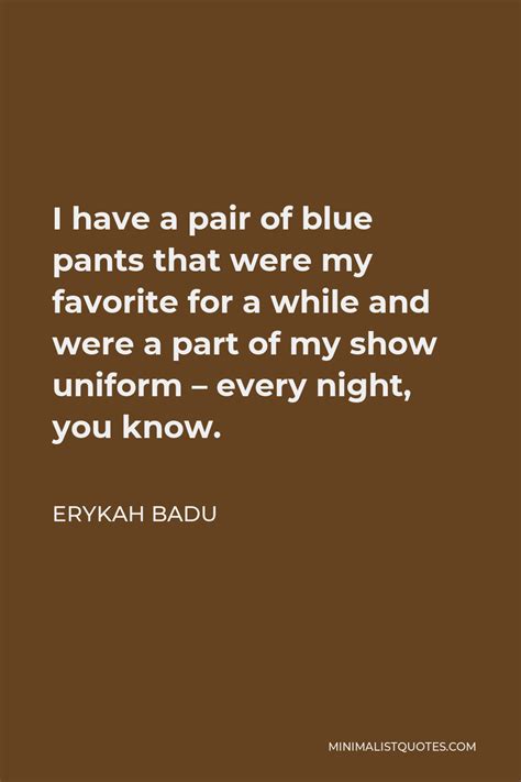 Erykah Badu Quote: I have a pair of blue pants that were my favorite for a while and were a part ...