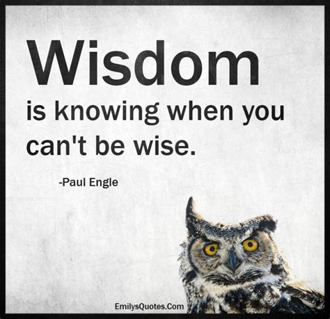 Wisdom is knowing when you can’t be wise | Popular inspirational quotes at EmilysQuotes