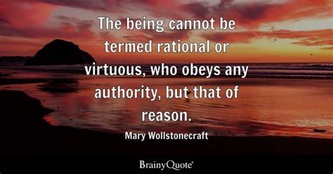 Mary Wollstonecraft - The being cannot be termed rational...