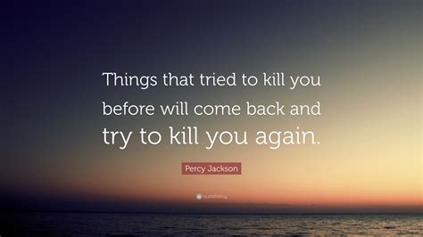 Percy Jackson Quote: “Things that tried to kill you before will come back and try to kill you ...