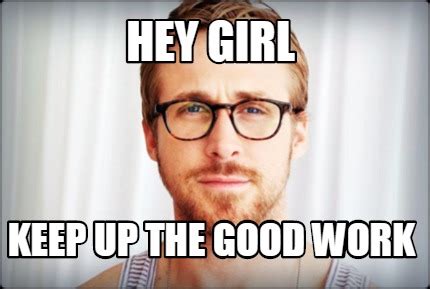 Meme Creator - Funny Hey Girl Keep up the good work Meme Generator at MemeCreator.org!