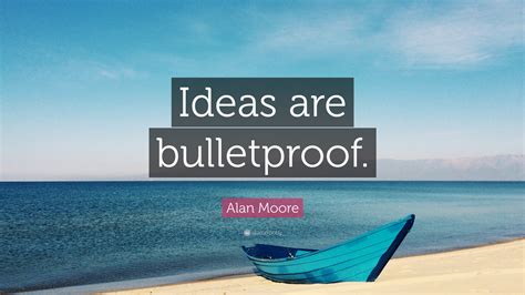 Alan Moore Quote: “Ideas are bulletproof.”