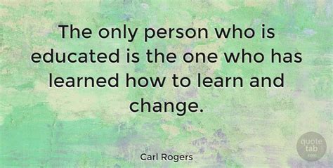 Carl Rogers Quote: "The only person who is educated is the one who has ...