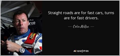 Colin McRae quote: Straight roads are for fast cars, turns are for fast...