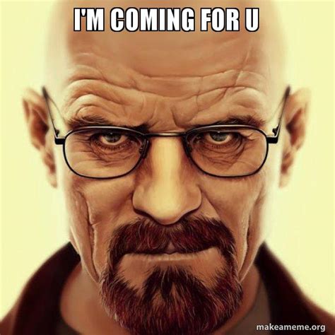 I'm Coming For U - Walter White Breaking Bad | Make a Meme