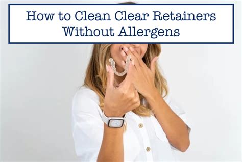 How to Clean Clear Retainers Without Allergens