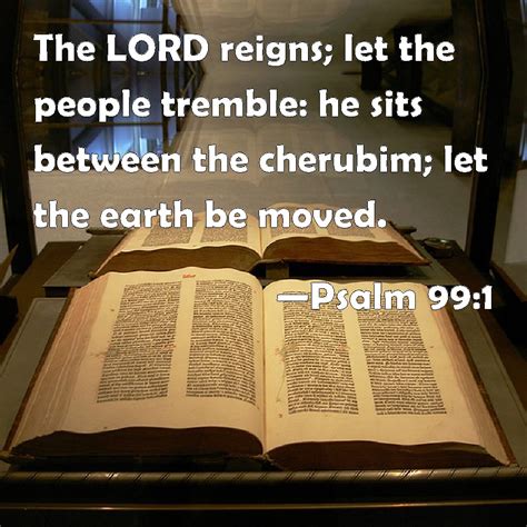 Psalm 99:1 The LORD reigns; let the people tremble: he sits between the cherubim; let the earth ...