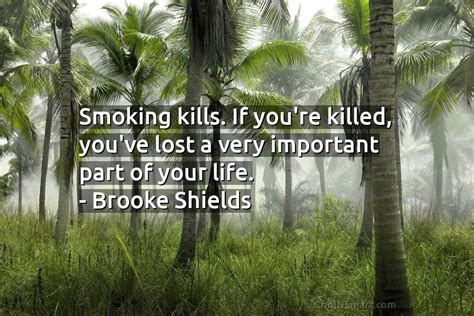 Brooke Shields Quote: Smoking kills. If you’re killed, you’ve lost... - CoolNSmart